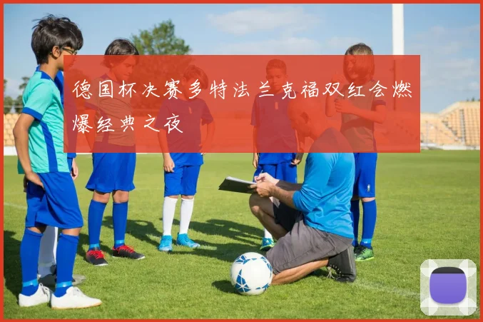德国杯决赛多特法兰克福双红会燃爆经典之夜