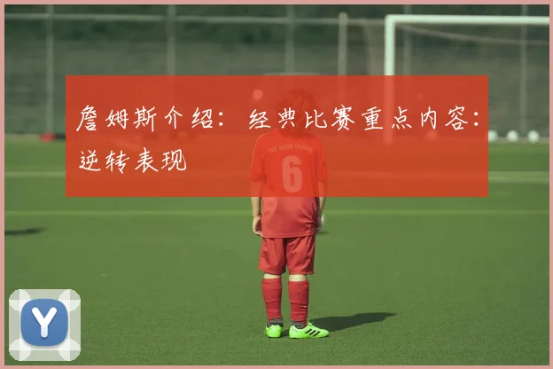 詹姆斯介绍：经典比赛重点内容：逆转表现