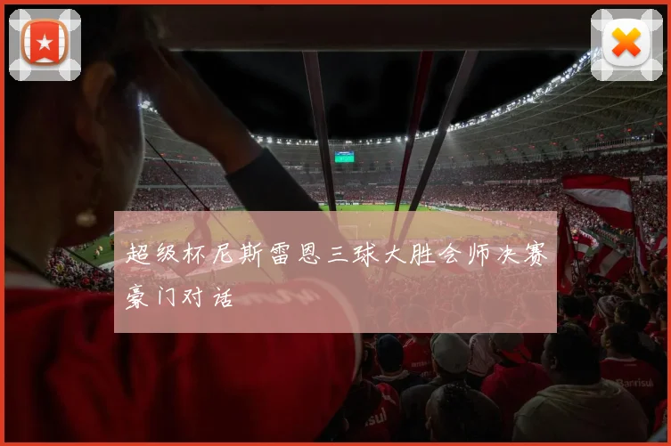 超级杯尼斯雷恩三球大胜会师决赛豪门对话