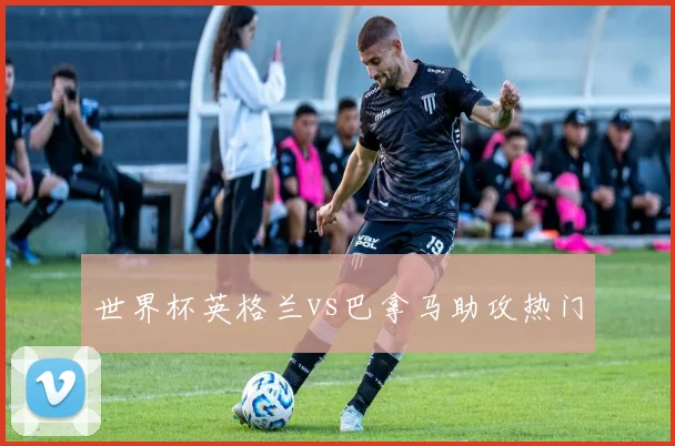 世界杯英格兰vs巴拿马助攻热门
