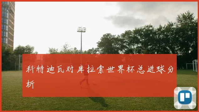科特迪瓦对库拉索世界杯总进球分析