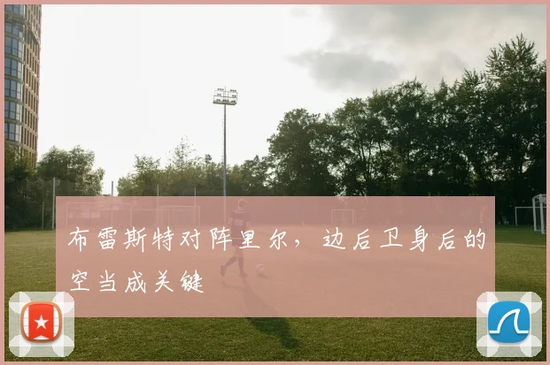 布雷斯特对阵里尔,边后卫身后的空当成关键