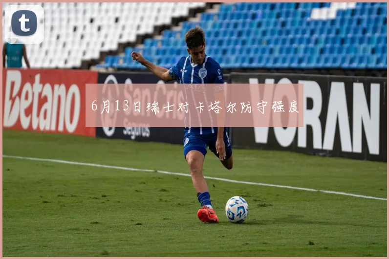 6月13日瑞士对卡塔尔防守强度