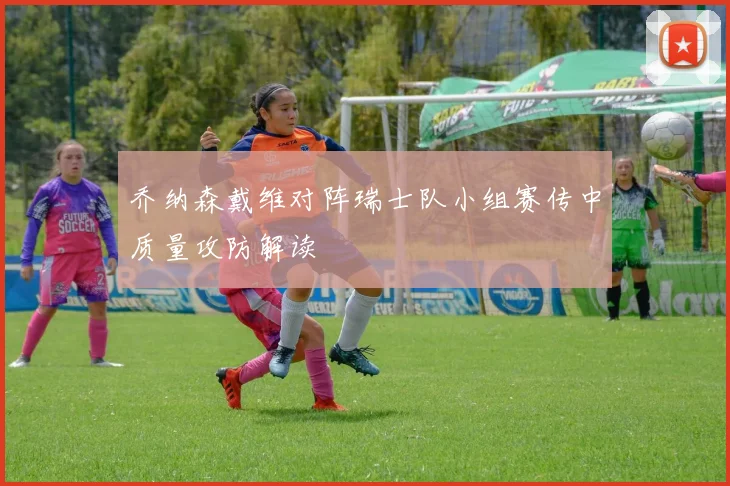 乔纳森戴维对阵瑞士队小组赛传中质量攻防解读