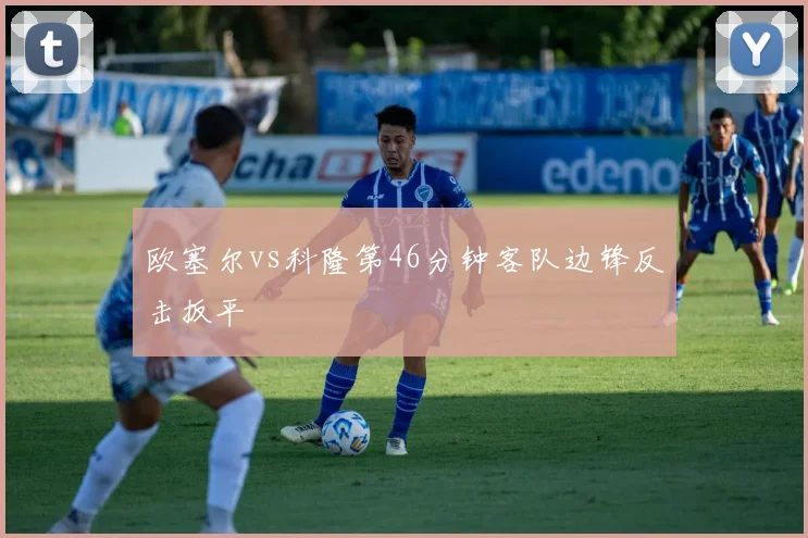欧塞尔vs科隆第46分钟客队边锋反击扳平