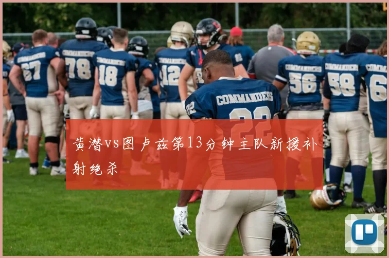 黄潜vs图卢兹第13分钟主队新援补射绝杀