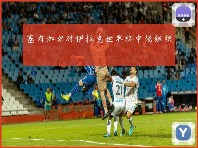 塞内加尔对伊拉克世界杯中场组织