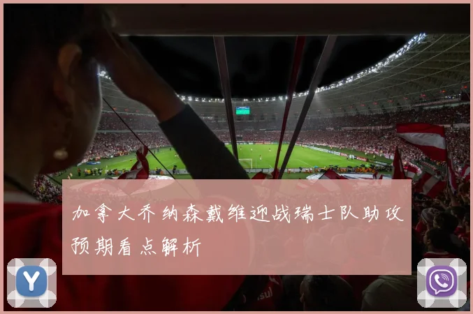 加拿大乔纳森戴维迎战瑞士队助攻预期看点解析