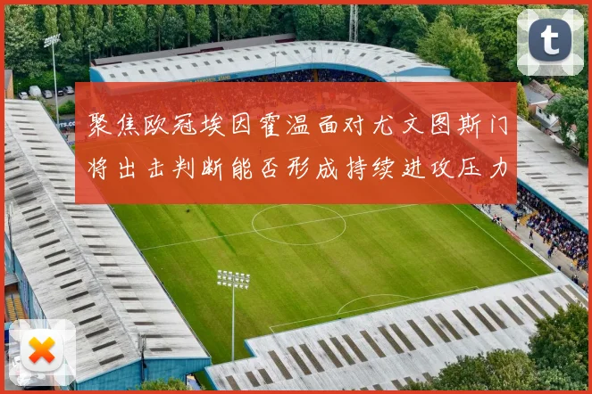聚焦欧冠埃因霍温面对尤文图斯门将出击判断能否形成持续进攻压力