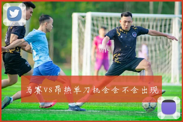 马赛vs昂热单刀机会会不会出现