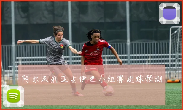 阿尔及利亚古伊里小组赛进球预测