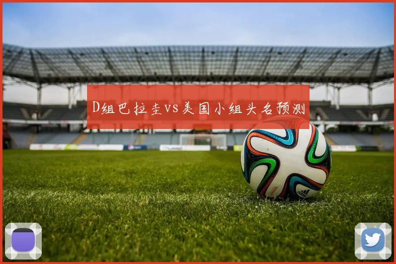 D组巴拉圭vs美国小组头名预测