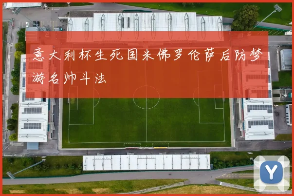 意大利杯生死国米佛罗伦萨后防梦游名帅斗法