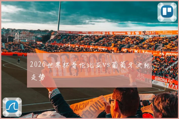 2026世界杯哥伦比亚vs葡萄牙次轮走势