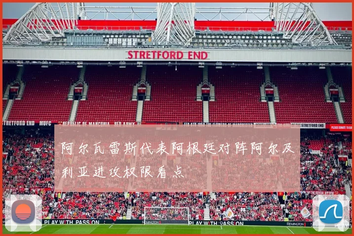 阿尔瓦雷斯代表阿根廷对阵阿尔及利亚进攻权限看点