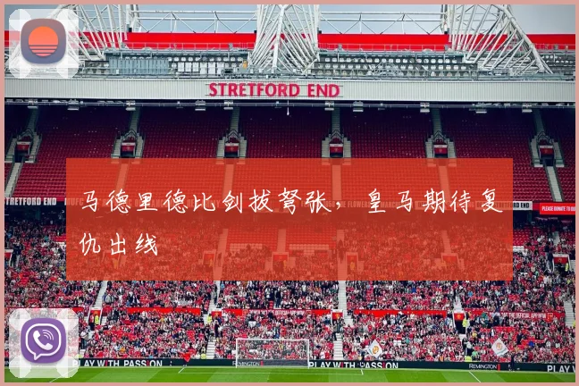 马德里德比剑拔弩张，皇马期待复仇出线